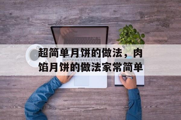 超简单月饼的做法，肉馅月饼的做法家常简单-第1张图片-