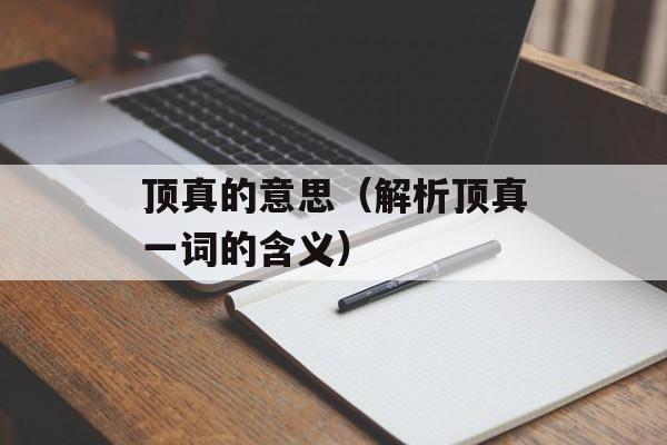 顶真的意思（解析顶真一词的含义）-第1张图片-