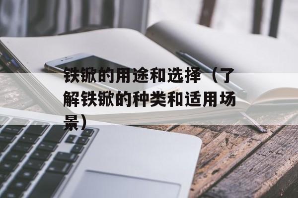 铁锨的用途和选择（了解铁锨的种类和适用场景）-第1张图片-