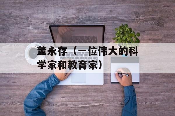 董永存（一位伟大的科学家和教育家）-第1张图片-