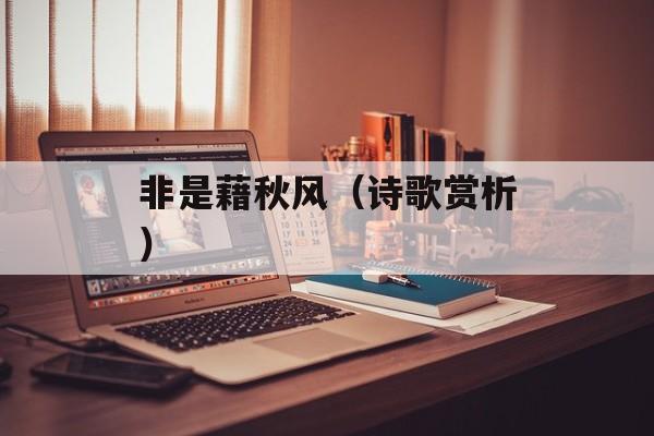 非是藉秋风（诗歌赏析）-第1张图片-