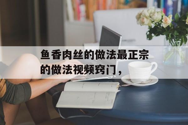 鱼香肉丝的做法最正宗的做法视频窍门，-第1张图片-