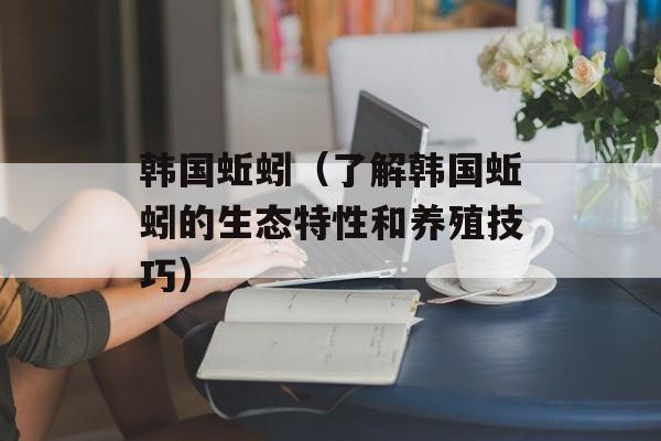 韩国蚯蚓（了解韩国蚯蚓的生态特性和养殖技巧）-第1张图片-