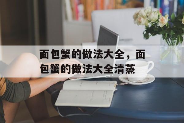 面包蟹的做法大全，面包蟹的做法大全清蒸-第1张图片-