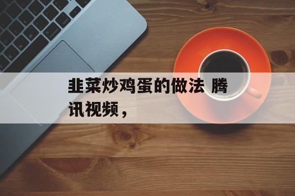 韭菜炒鸡蛋的做法 腾讯视频，-第1张图片-