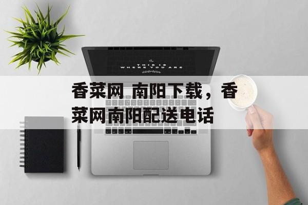 香菜网 南阳下载，香菜网南阳配送电话-第1张图片-