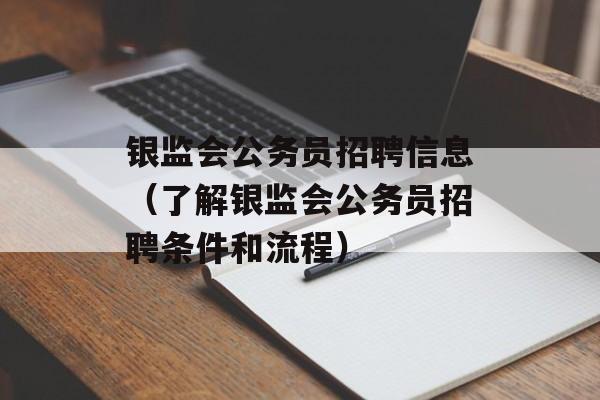 银监会公务员招聘信息（了解银监会公务员招聘条件和流程）-第1张图片-