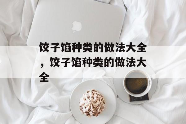 饺子馅种类的做法大全，饺子馅种类的做法大全-第1张图片-