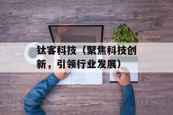 钛客科技（聚焦科技创新，引领行业发展）-第1张图片-