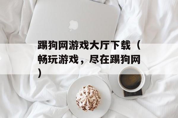 踢狗网游戏大厅下载（畅玩游戏，尽在踢狗网）-第1张图片-