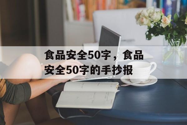 食品安全50字，食品安全50字的手抄报-第1张图片-