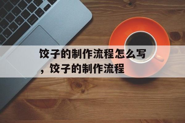 饺子的制作流程怎么写，饺子的制作流程-第1张图片-