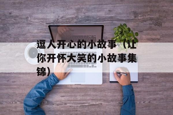 逗人开心的小故事（让你开怀大笑的小故事集锦）-第1张图片-