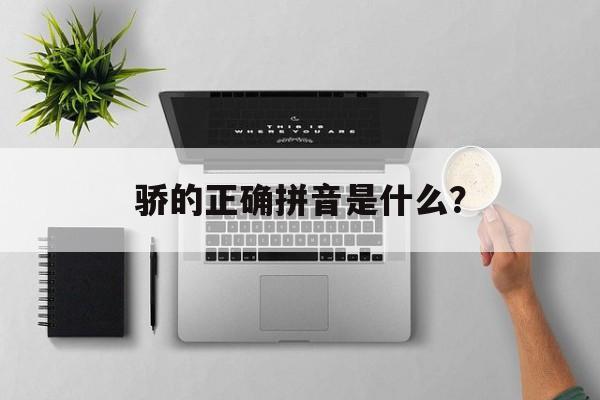 骄的正确拼音是什么？-第1张图片-