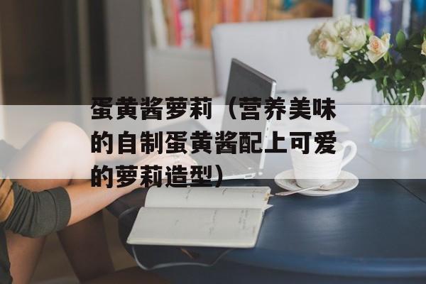 蛋黄酱萝莉（营养美味的自制蛋黄酱配上可爱的萝莉造型）-第1张图片-