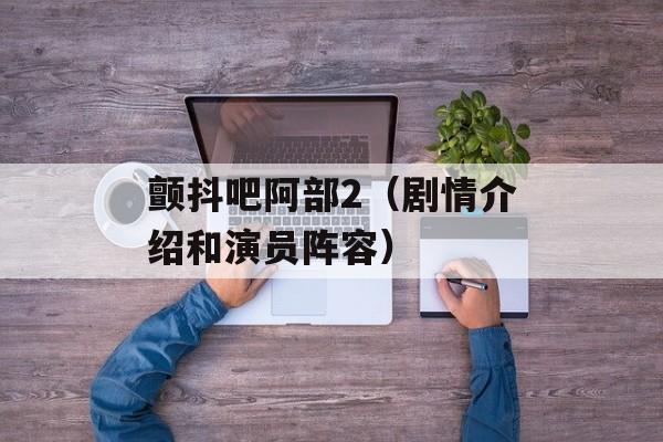 颤抖吧阿部2（剧情介绍和演员阵容）-第1张图片-