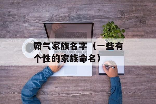 霸气家族名字（一些有个性的家族命名）-第1张图片-