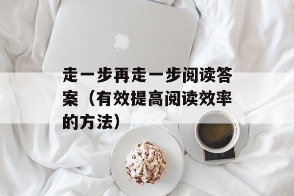 走一步再走一步阅读答案（有效提高阅读效率的方法）-第1张图片-