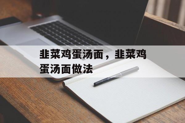 韭菜鸡蛋汤面，韭菜鸡蛋汤面做法-第1张图片-