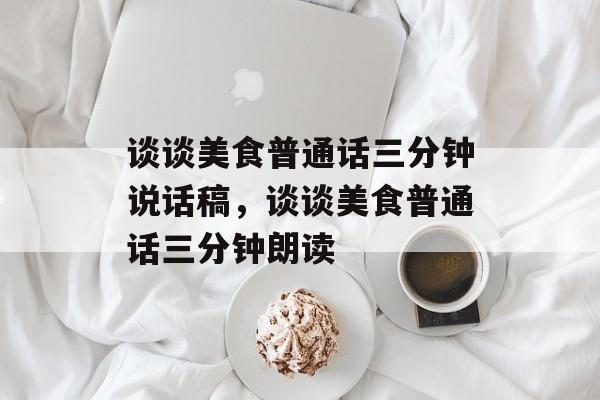 谈谈美食普通话三分钟说话稿，谈谈美食普通话三分钟朗读-第1张图片-