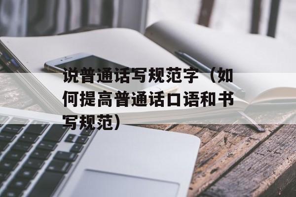 说普通话写规范字（如何提高普通话口语和书写规范）-第1张图片-