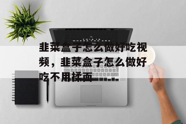 韭菜盒子怎么做好吃视频，韭菜盒子怎么做好吃不用揉面-第1张图片-