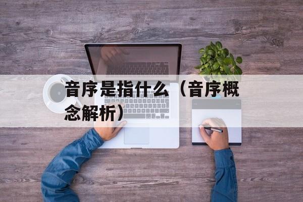 音序是指什么（音序概念解析）-第1张图片-