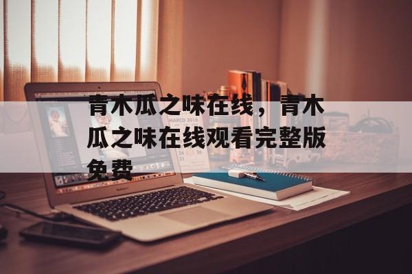青木瓜之味在线，青木瓜之味在线观看完整版免费-第1张图片-