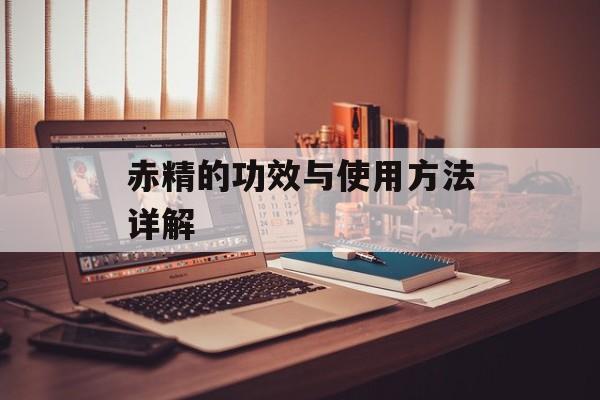 赤精的功效与使用方法详解-第1张图片-