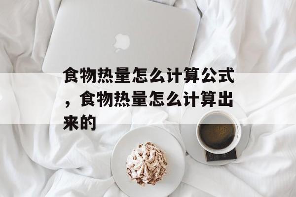 食物热量怎么计算公式，食物热量怎么计算出来的-第1张图片-
