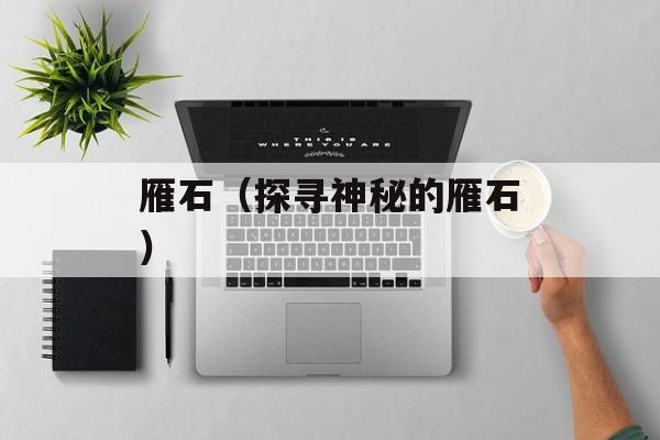 雁石（探寻神秘的雁石）-第1张图片-