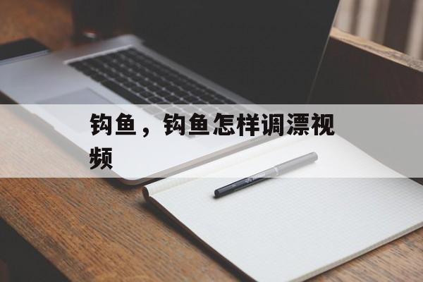 钩鱼，钩鱼怎样调漂视频-第1张图片-