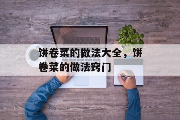 饼卷菜的做法大全，饼卷菜的做法窍门-第1张图片-