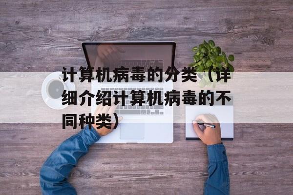 计算机病毒的分类（详细介绍计算机病毒的不同种类）-第1张图片-