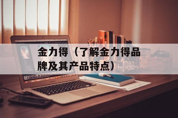 金力得（了解金力得品牌及其产品特点）-第1张图片-