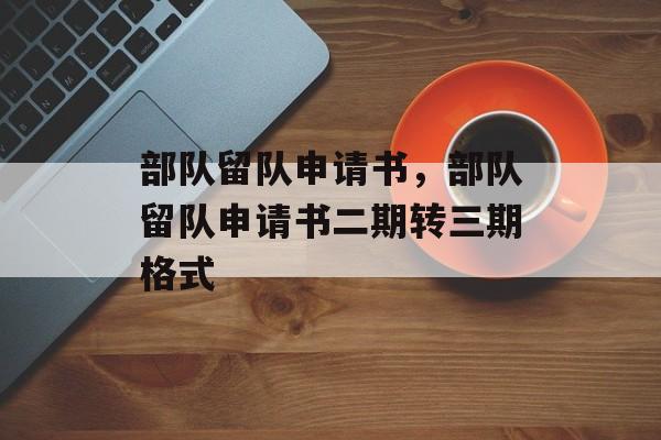 部队留队申请书，部队留队申请书二期转三期格式-第1张图片-
