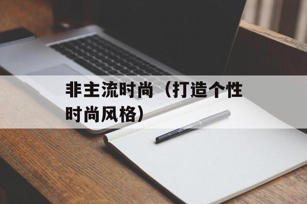 非主流时尚（打造个性时尚风格）-第1张图片-