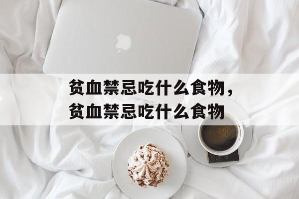 贫血禁忌吃什么食物，贫血禁忌吃什么食物-第1张图片-