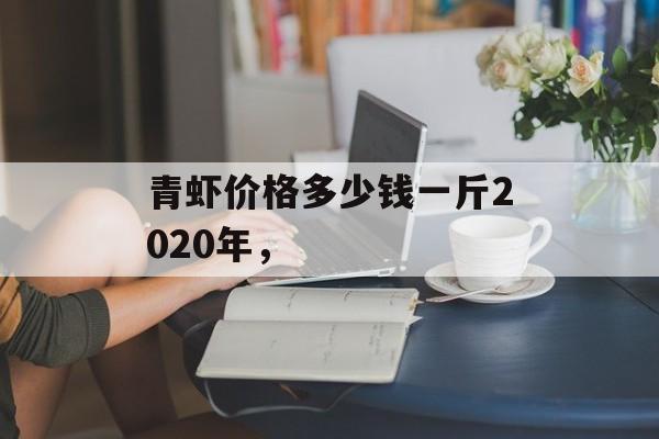 青虾价格多少钱一斤2020年，-第1张图片-