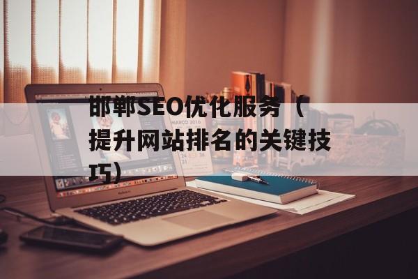 邯郸SEO优化服务（提升网站排名的关键技巧）-第1张图片-