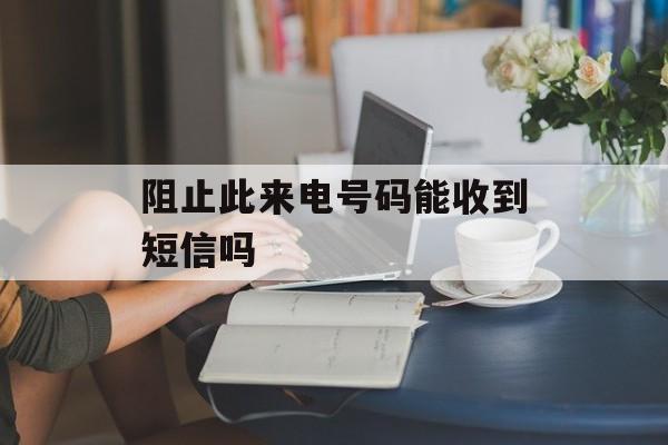 阻止此来电号码能收到短信吗-第1张图片-