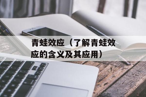 青蛙效应（了解青蛙效应的含义及其应用）-第1张图片-