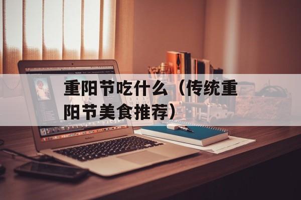 重阳节吃什么（传统重阳节美食推荐）-第1张图片-