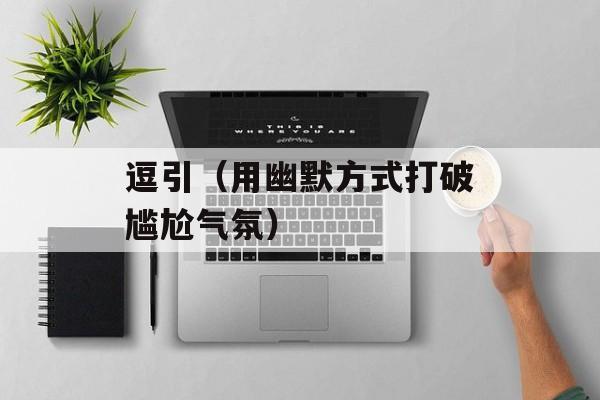 逗引（用幽默方式打破尴尬气氛）-第1张图片-