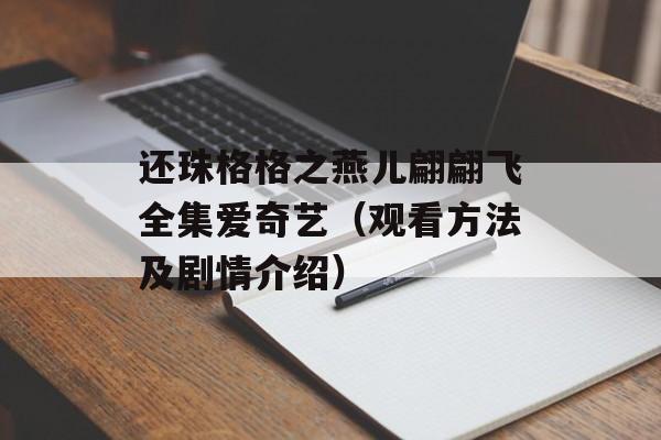 还珠格格之燕儿翩翩飞全集爱奇艺（观看方法及剧情介绍）-第1张图片-
