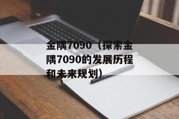 金隅7090（探索金隅7090的发展历程和未来规划）-第1张图片-