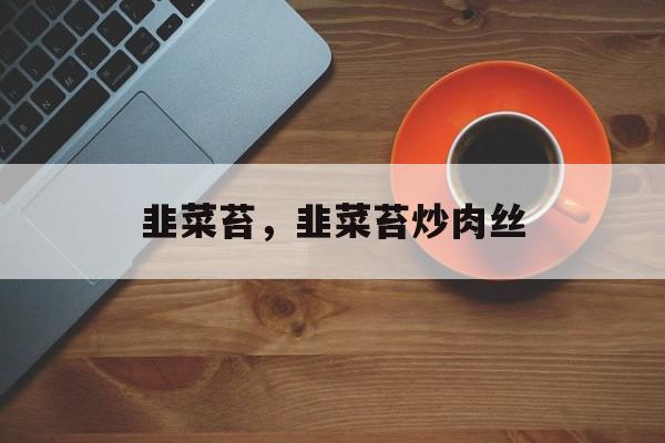 韭菜苔，韭菜苔炒肉丝-第1张图片-