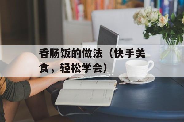 香肠饭的做法（快手美食，轻松学会）-第1张图片-