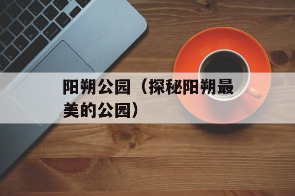 阳朔公园（探秘阳朔最美的公园）-第1张图片-
