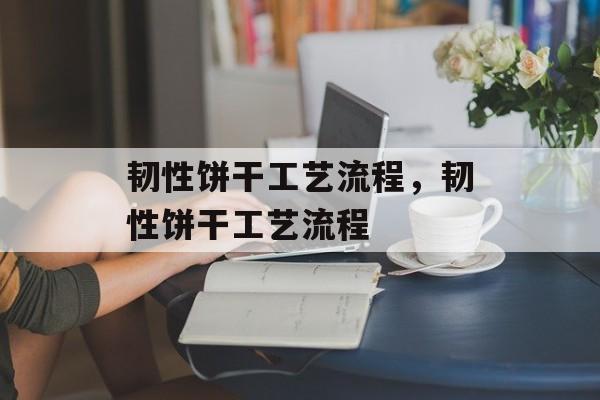 韧性饼干工艺流程，韧性饼干工艺流程-第1张图片-